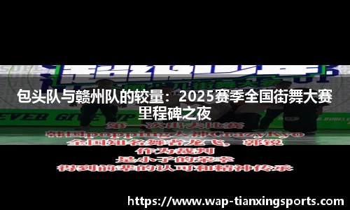 包头队与赣州队的较量：2025赛季全国街舞大赛里程碑之夜