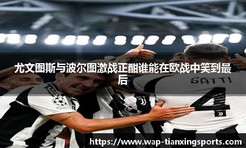 尤文图斯与波尔图激战正酣谁能在欧战中笑到最后