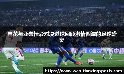 申花与亚泰精彩对决进球回顾激情四溢的足球盛宴